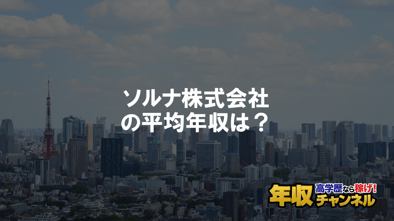 ソルナ株式会社はブラック企業ではない？平均年収や評判・口コミを調査 | 年収チャンネル