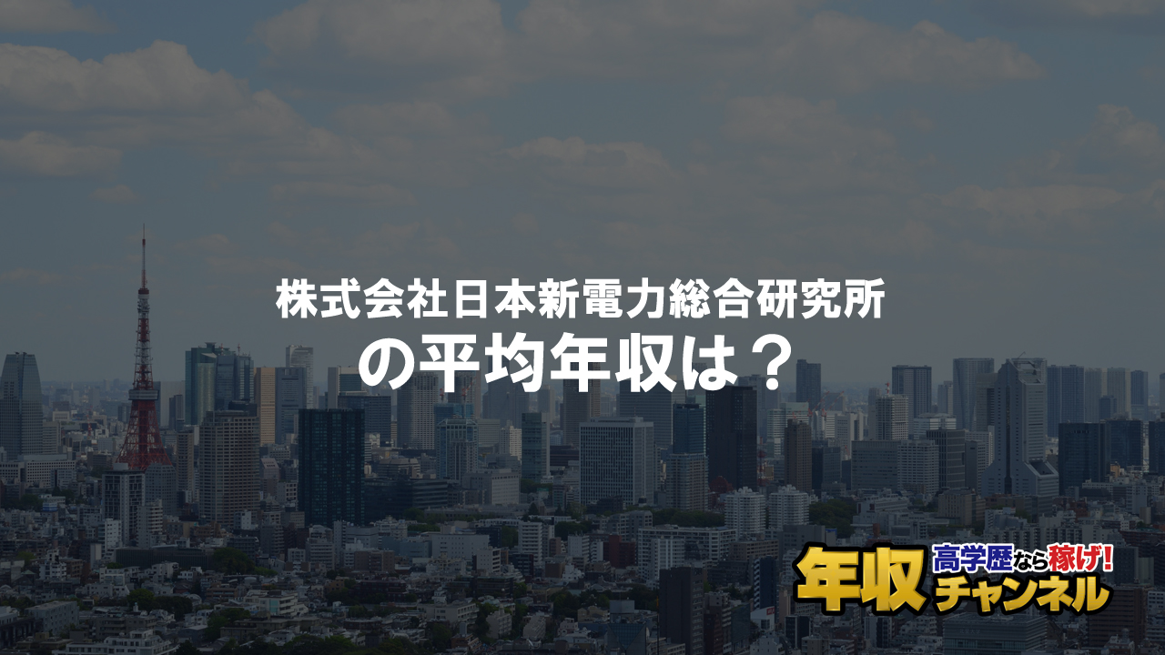 株式会社日本新電力総合研究所はブラック企業 平均年収や評判 口コミ 年収チャンネル