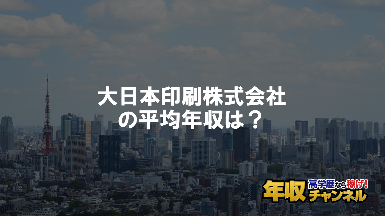 大日本印刷株式会社はブラック企業 平均年収や評判 口コミ 年収チャンネル