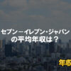 セブン－イレブン・ジャパンはブラック企業？平均年収や評判・口コミ