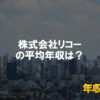リコーはブラック企業ではない?平均年収や評判・口コミを調査