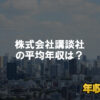 講談社はブラック企業ではない？平均年収や評判・口コミを調査