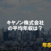 キヤノン株式会社はブラック企業?平均年収や評判・口コミ