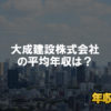 大成建設株式会社はブラック企業?平均年収や評判・口コミ