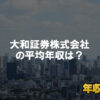 大和証券株式会社はブラック企業?平均年収や評判・口コミ