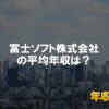 富士ソフト株式会社はブラック企業？平均年収や評判・口コミ