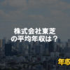 株式会社 東芝はブラック企業？平均年収や評判・口コミ