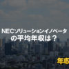 ＮＥＣソリューションイノベータはブラック企業？平均年収や評判・口コミ