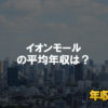 イオンモールはブラック企業ではない？平均年収や評判・口コミを調査